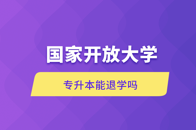 国家开放大学专升本能退学吗