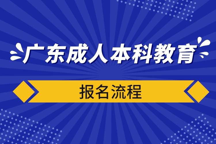 广东成人本科教育报名流程