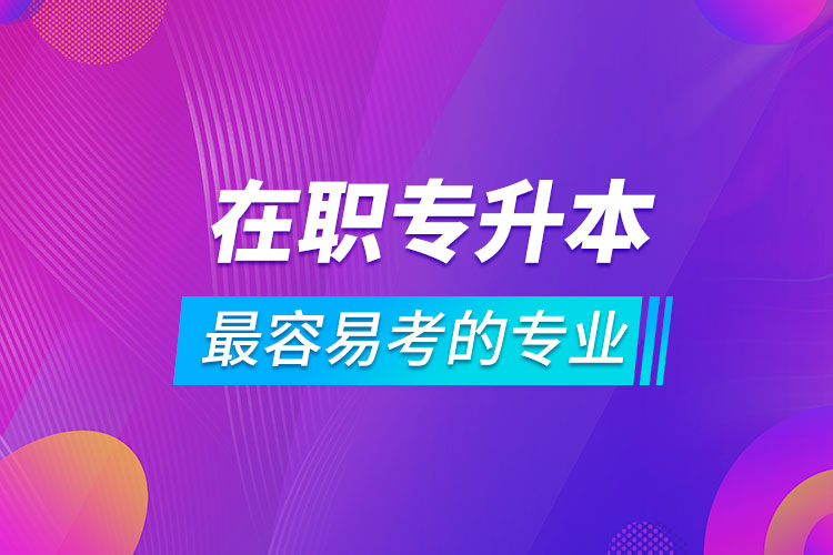 在职专升本最容易考的专业