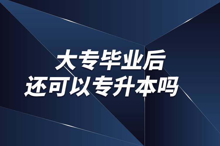 大专毕业后还可以专升本吗