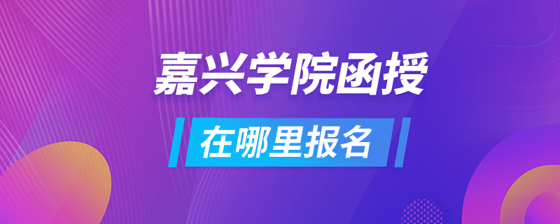 嘉兴学院函授在哪里报名