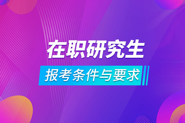 在职研究生报考条件与要求