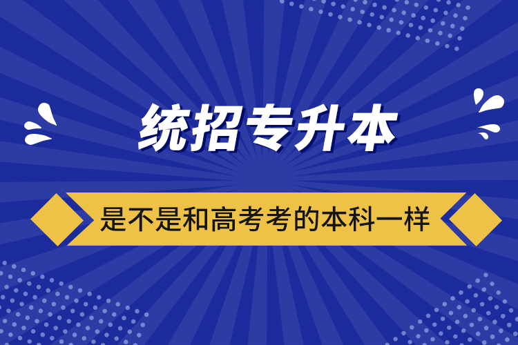 统招专升本是不是和高考考的本科一样