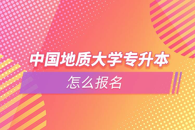 中国地质大学专升本怎么报名