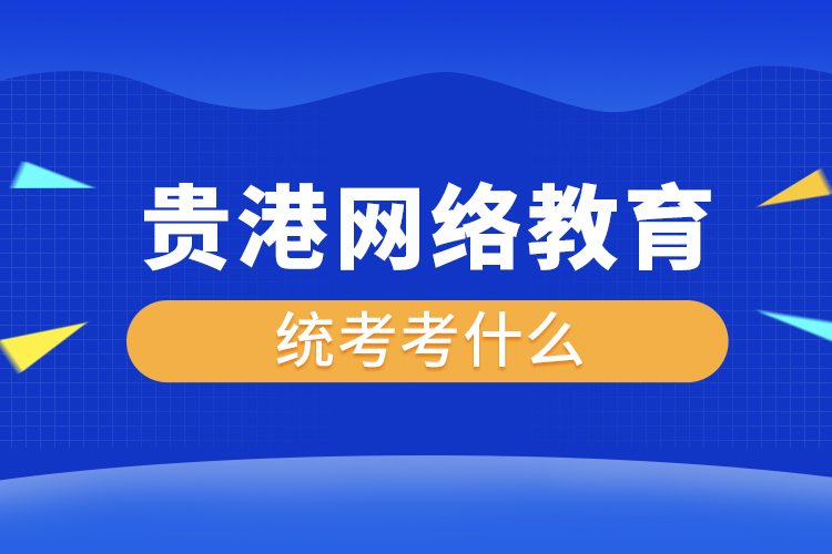 贵港网络教育统考考什么？