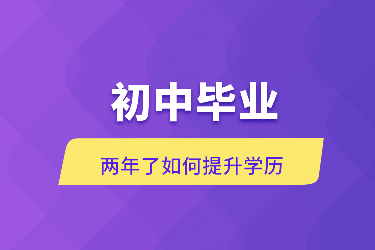 初中毕业两年了如何提升学历