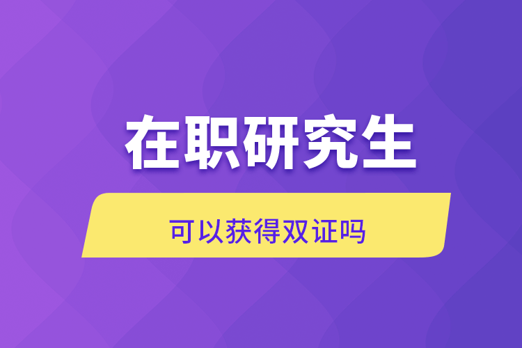 在职研究生可以获得双证吗