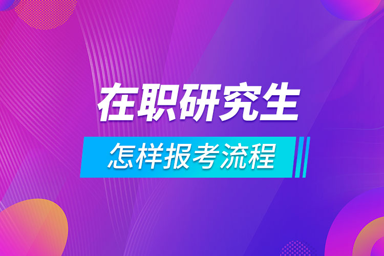 怎样报考在职研究生流程