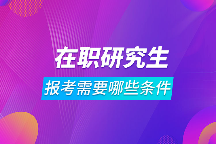 报考在职研究生需要哪些条件