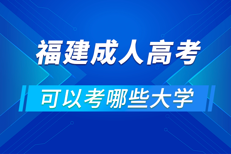 福建成人高考可以考哪些大学