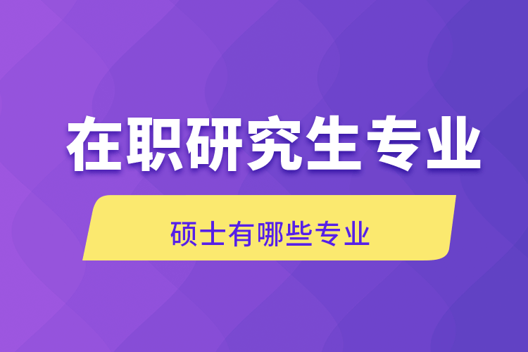 在职研究生专业硕士有哪些专业