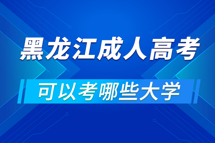 黑龙江成人高考可以考哪些大学