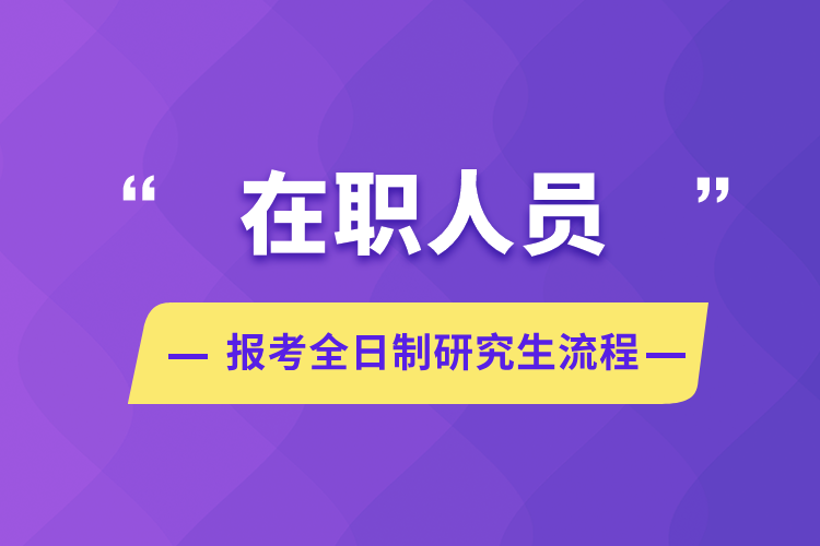 在职人员报考全日制研究生流程