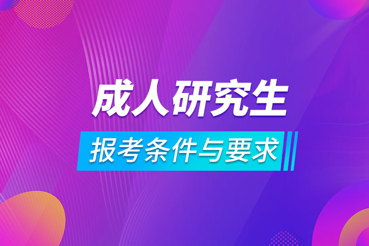 成人研究生报考条件与要求