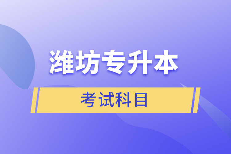 潍坊专升本需要考什么？