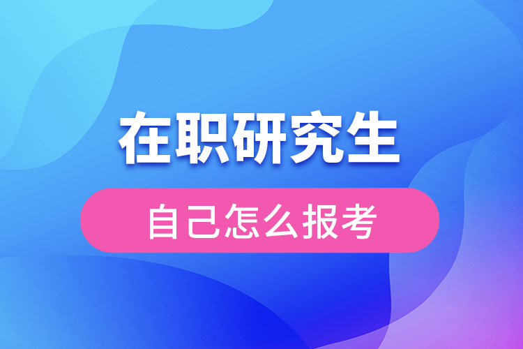 在职研究生自己怎么报考