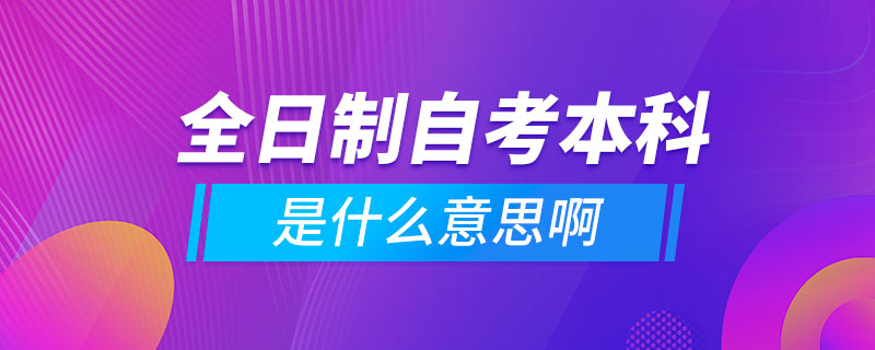 全日制自考本科是什么意思啊