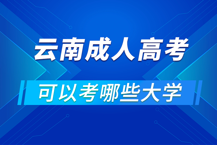 云南成人高考可以考哪些大学