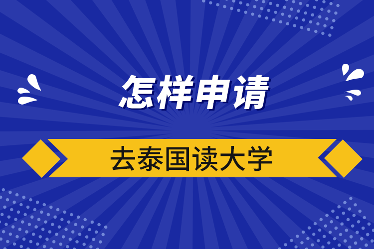 怎样申请去泰国读大学