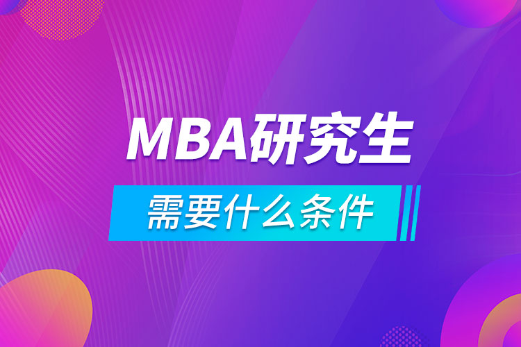 考mba研究生需要什么条件