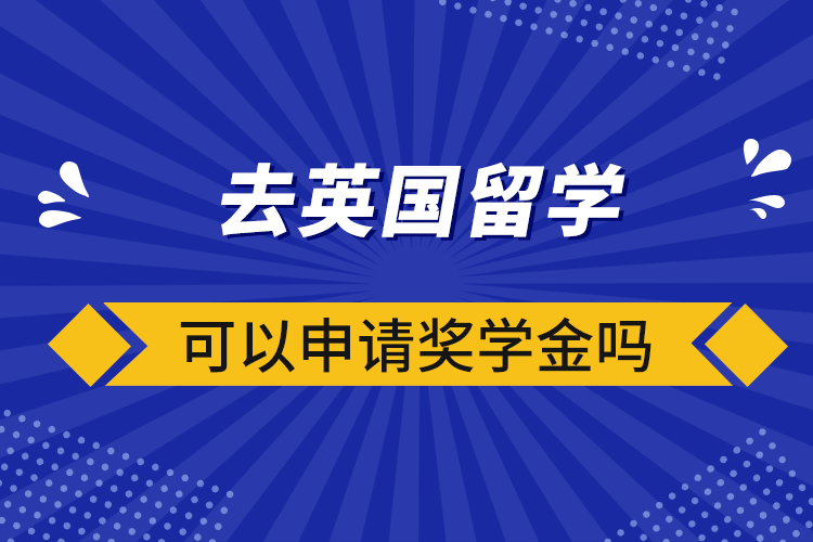 去英国留学可以申请奖学金吗