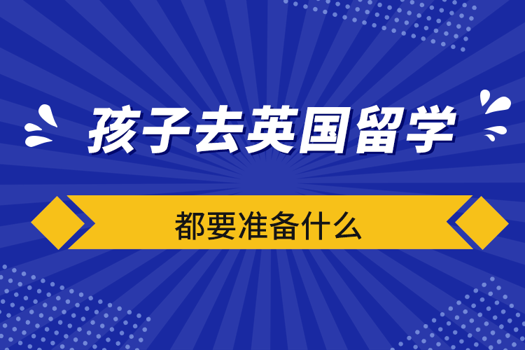 孩子去英国留学都要准备什么