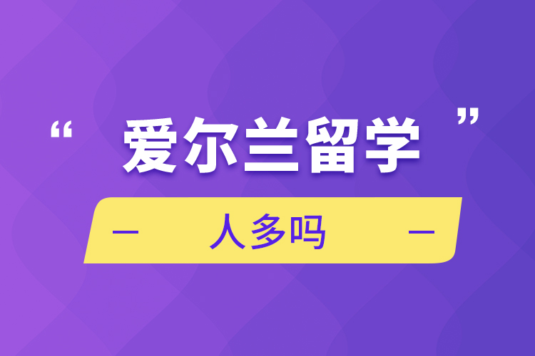 爱尔兰留学人多吗