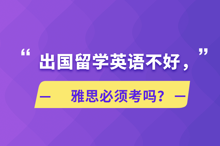 出国留学英语不好，雅思必须考吗？