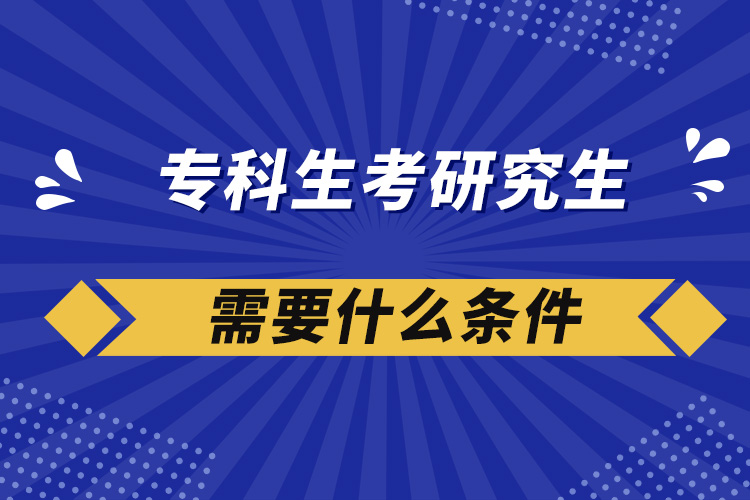 专科生考研究生需要什么条件