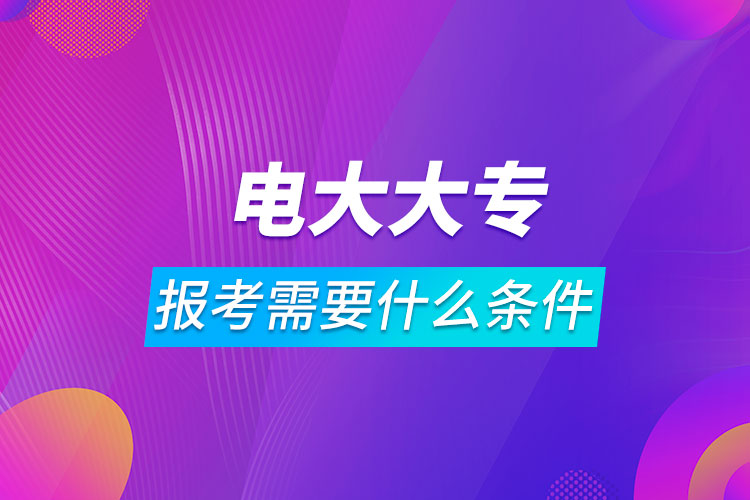 报考电大大专需要什么条件