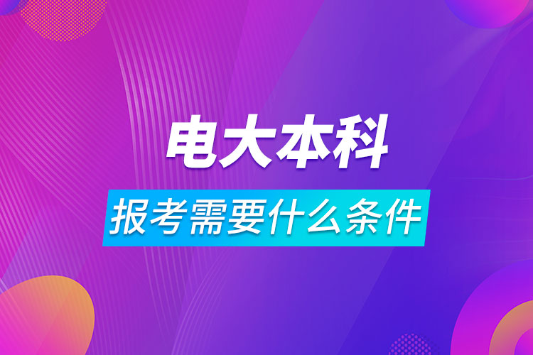 报考电大本科需要什么条件