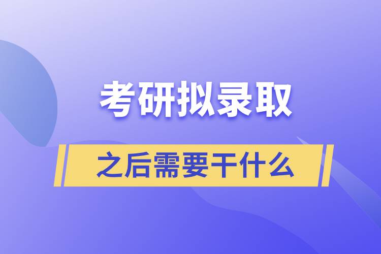 考研拟录取之后需要干什么