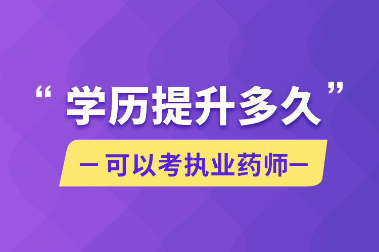 学历提升多久可以考执业药师