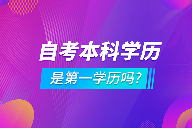 自考本科学历是第一学历吗?