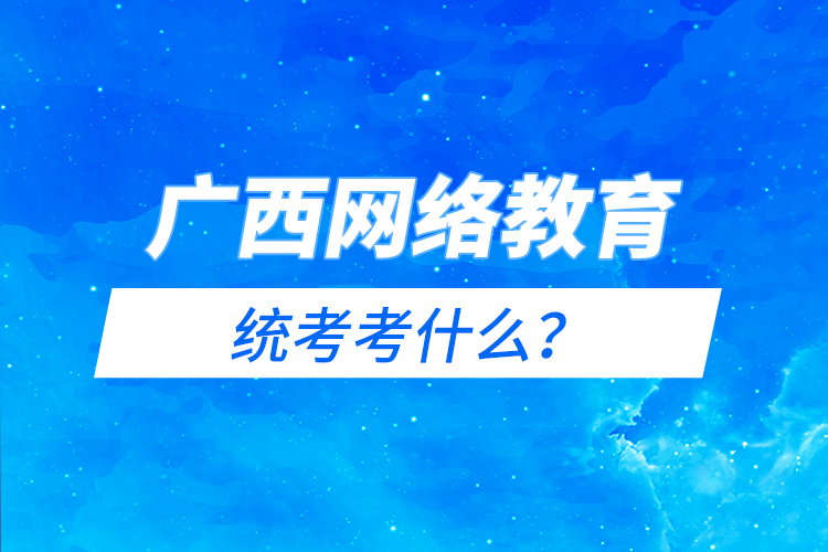 广西网络教育统考考什么？