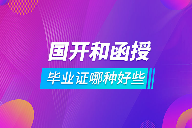 国开和函授的毕业证哪种好些