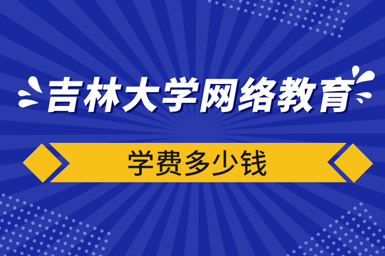 吉林大学网络教育学费多少钱