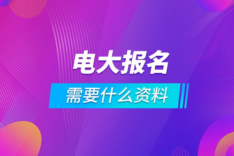 电大报名需要什么资料