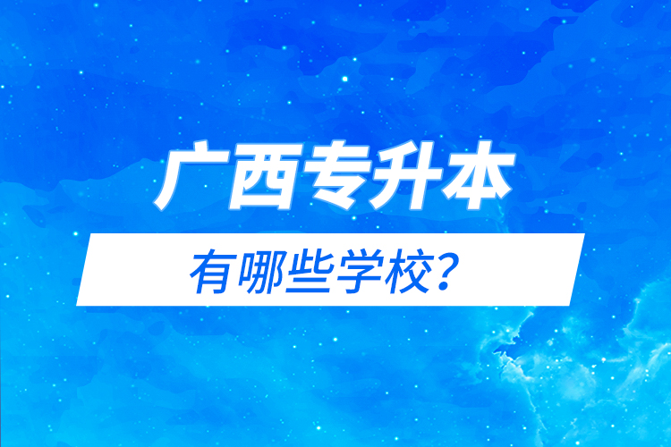 广西专升本有哪些学校？