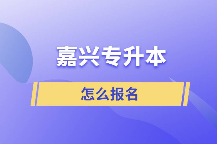 嘉兴专升本怎么报名