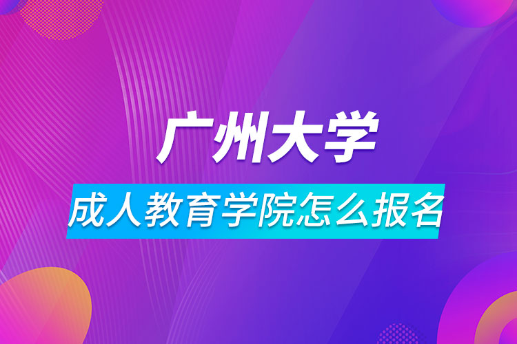 广州大学成人教育学院怎么报名