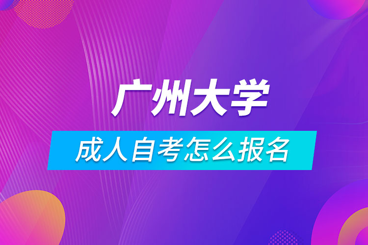 广州大学成人自考怎么报名