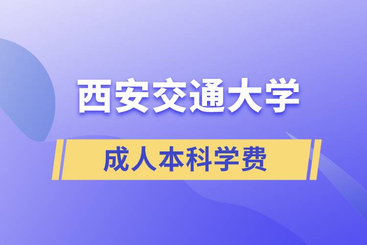 西安交通大学成人本科学费