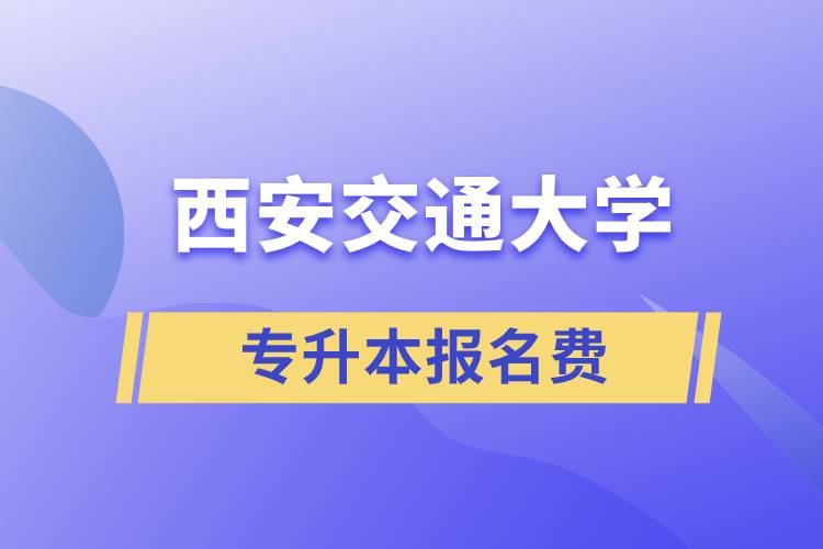 西安交通大学专升本报名费