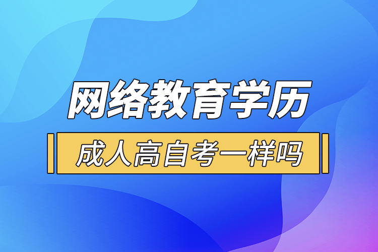 网络教育学历和成人高自考一样吗