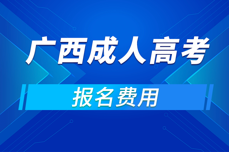 2021年广西成人高考报名费用