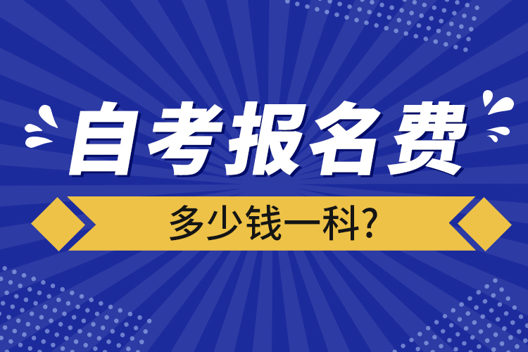 自考报名费多少钱一科?