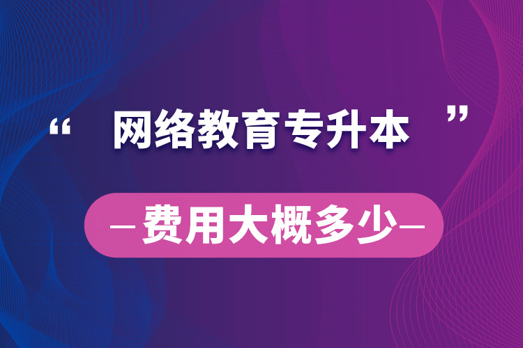 网络教育专升本费用大概多少