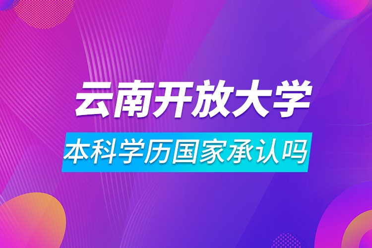 云南开放大学本科学历国家承认吗