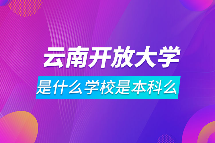 云南开放大学是什么学校是本科么